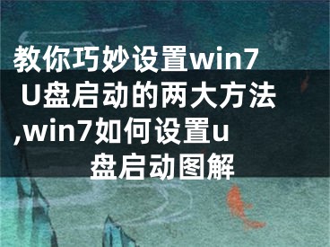 教你巧妙设置win7 U盘启动的两大方法,win7如何设置u盘启动图解