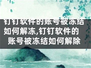 钉钉软件的账号被冻结如何解冻,钉钉软件的账号被冻结如何解除