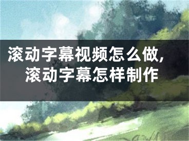 滚动字幕视频怎么做,滚动字幕怎样制作