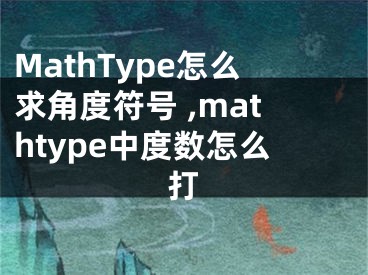 MathType怎么求角度符号 ,mathtype中度数怎么打