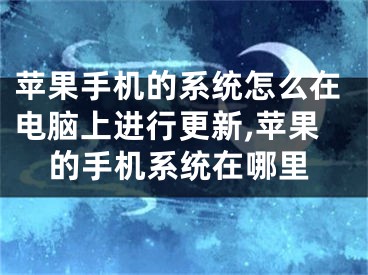 苹果手机的系统怎么在电脑上进行更新,苹果的手机系统在哪里