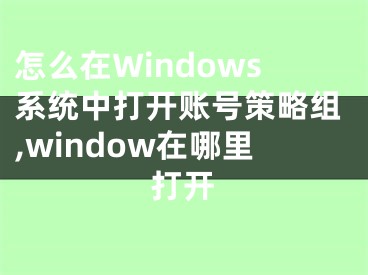 怎么在Windows系统中打开账号策略组,window在哪里打开