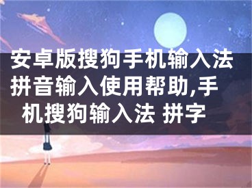 安卓版搜狗手机输入法拼音输入使用帮助,手机搜狗输入法 拼字