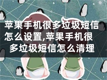 苹果手机很多垃圾短信怎么设置,苹果手机很多垃圾短信怎么清理