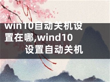 win10自动关机设置在哪,wind10设置自动关机