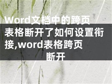 Word文档中的跨页表格断开了如何设置衔接,word表格跨页断开