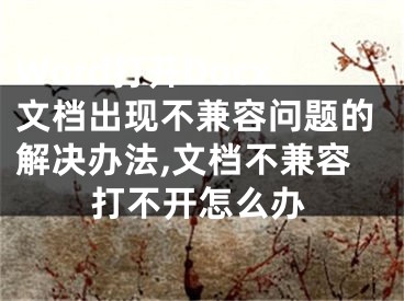 Word打开Docx文档出现不兼容问题的解决办法,文档不兼容打不开怎么办