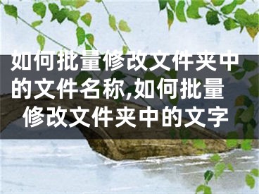 如何批量修改文件夹中的文件名称,如何批量修改文件夹中的文字
