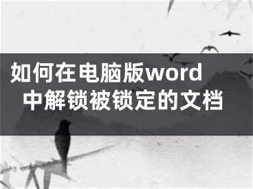 如何在电脑版word中解锁被锁定的文档
