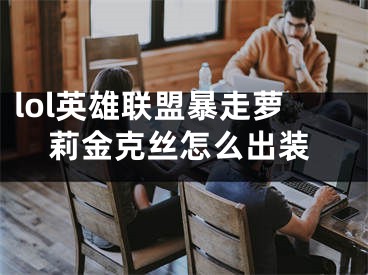 lol英雄联盟暴走萝莉金克丝怎么出装