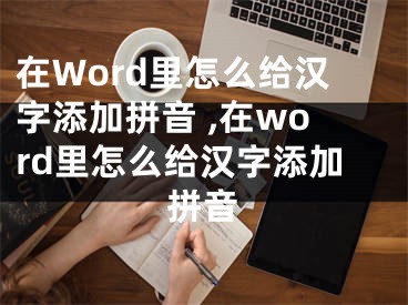 在Word里怎么给汉字添加拼音 ,在word里怎么给汉字添加拼音
