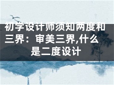 初学设计师须知两度和三界：审美三界,什么是二度设计