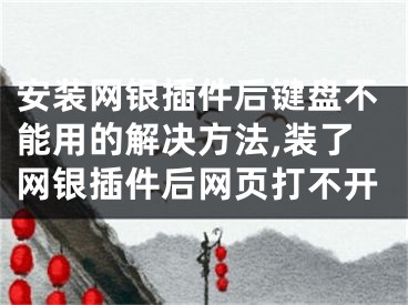 安装网银插件后键盘不能用的解决方法,装了网银插件后网页打不开