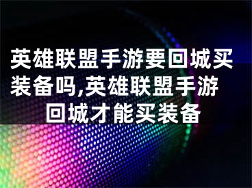 英雄联盟手游要回城买装备吗,英雄联盟手游回城才能买装备