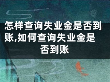 怎样查询失业金是否到账,如何查询失业金是否到账