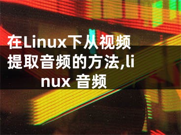 在Linux下从视频提取音频的方法,linux 音频