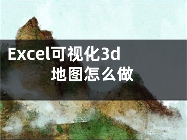 Excel可视化3d地图怎么做