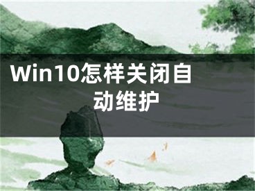 Win10怎样关闭自动维护
