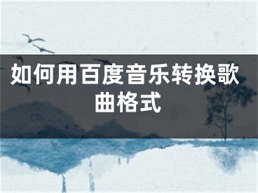 如何用百度音乐转换歌曲格式