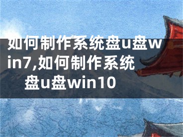 如何制作系统盘u盘win7,如何制作系统盘u盘win10