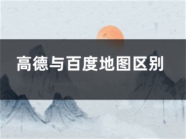 高德与百度地图区别
