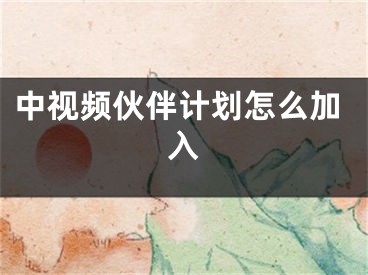 中视频伙伴计划怎么加入