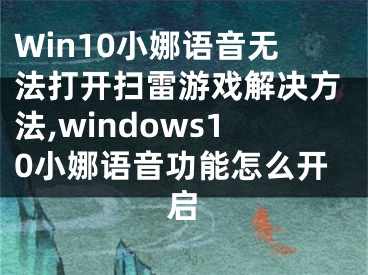 Win10小娜语音无法打开扫雷游戏解决方法,windows10小娜语音功能怎么开启