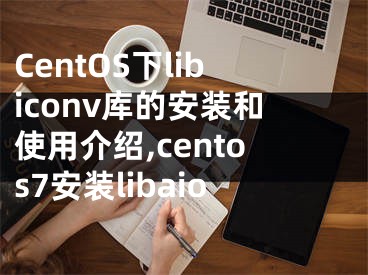 CentOS下libiconv库的安装和使用介绍,centos7安装libaio