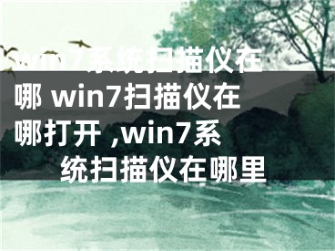 win7系统扫描仪在哪 win7扫描仪在哪打开 ,win7系统扫描仪在哪里