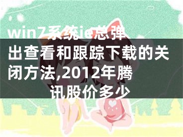 win7系统ie总弹出查看和跟踪下载的关闭方法,2012年腾讯股价多少