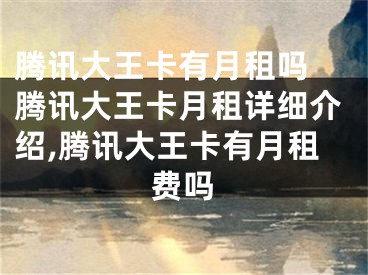 腾讯大王卡有月租吗 腾讯大王卡月租详细介绍,腾讯大王卡有月租费吗