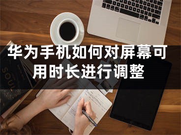华为手机如何对屏幕可用时长进行调整