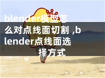 blender模型怎么对点线面切割 ,blender点线面选择方式