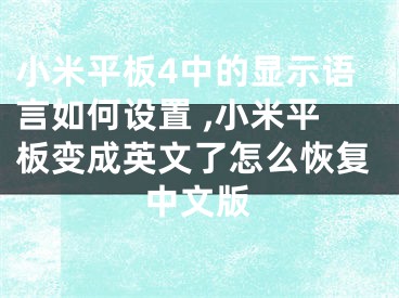 小米平板4中的显示语言如何设置 ,小米平板变成英文了怎么恢复中文版