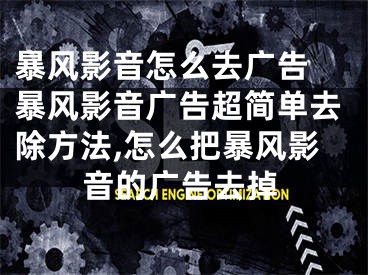 暴风影音怎么去广告 暴风影音广告超简单去除方法,怎么把暴风影音的广告去掉