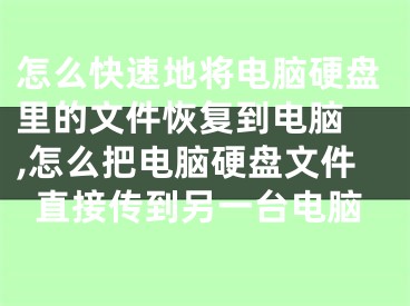 怎么快速地将电脑硬盘里的文件恢复到电脑 ,怎么把电脑硬盘文件直接传到另一台电脑