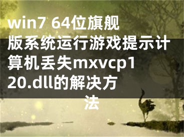 win7 64位旗舰版系统运行游戏提示计算机丢失mxvcp120.dll的解决方法