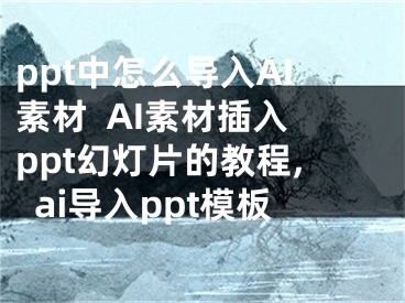 ppt中怎么导入AI素材  AI素材插入ppt幻灯片的教程,ai导入ppt模板