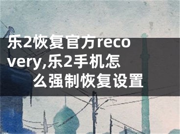 乐2恢复官方recovery,乐2手机怎么强制恢复设置