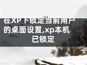 在XP下锁定当前用户的桌面设置,xp本机已锁定