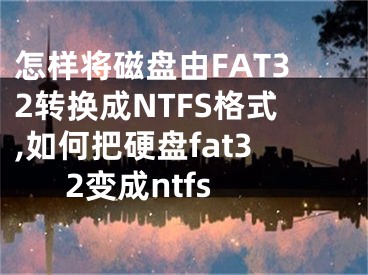 怎样将磁盘由FAT32转换成NTFS格式,如何把硬盘fat32变成ntfs