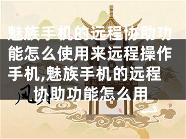 魅族手机的远程协助功能怎么使用来远程操作手机,魅族手机的远程协助功能怎么用