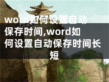 word如何设置自动保存时间,word如何设置自动保存时间长短