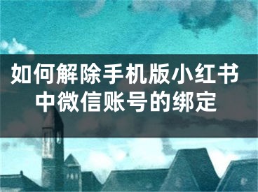 如何解除手机版小红书中微信账号的绑定