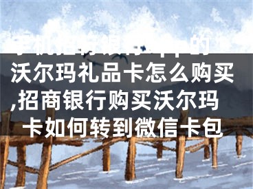 手机招行银行app的沃尔玛礼品卡怎么购买,招商银行购买沃尔玛卡如何转到微信卡包