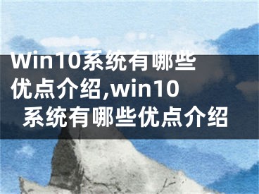 Win10系统有哪些优点介绍,win10系统有哪些优点介绍