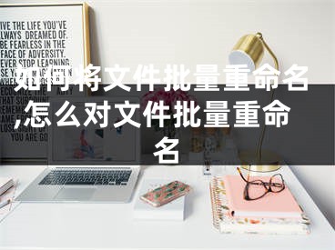 如何将文件批量重命名,怎么对文件批量重命名