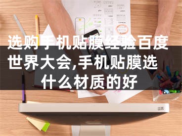 选购手机贴膜经验百度世界大会,手机贴膜选什么材质的好