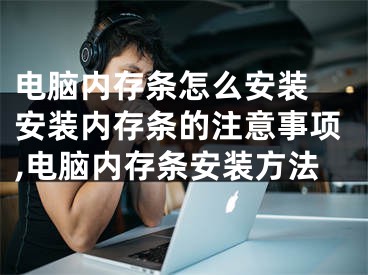 电脑内存条怎么安装 安装内存条的注意事项,电脑内存条安装方法