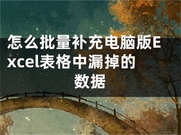 怎么批量补充电脑版Excel表格中漏掉的数据